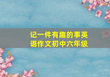 记一件有趣的事英语作文初中六年级