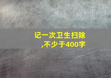 记一次卫生扫除,不少于400字