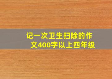 记一次卫生扫除的作文400字以上四年级