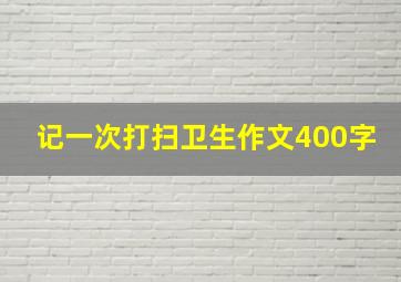 记一次打扫卫生作文400字