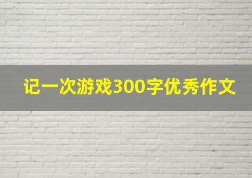 记一次游戏300字优秀作文