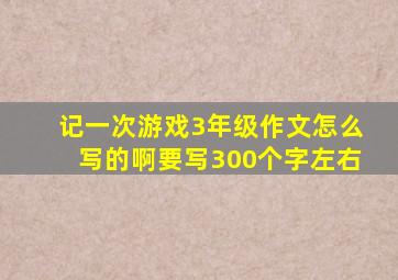 记一次游戏3年级作文怎么写的啊要写300个字左右