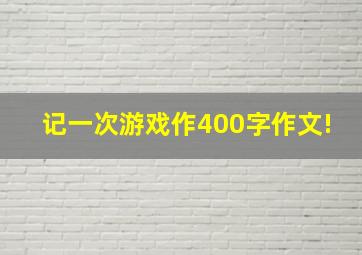 记一次游戏作400字作文!