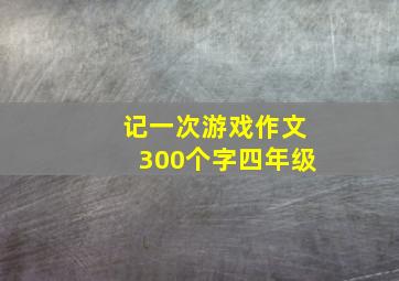 记一次游戏作文300个字四年级