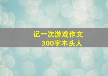 记一次游戏作文300字木头人