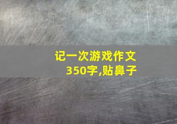 记一次游戏作文350字,贴鼻子