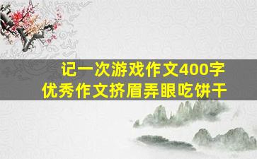 记一次游戏作文400字优秀作文挤眉弄眼吃饼干