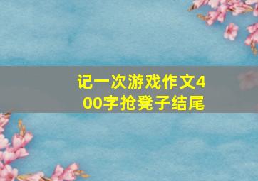 记一次游戏作文400字抢凳子结尾