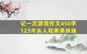 记一次游戏作文450字123木头人和弟弟妹妹