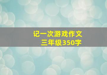 记一次游戏作文三年级350字