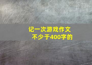 记一次游戏作文不少于400字的