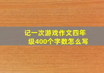 记一次游戏作文四年级400个字数怎么写