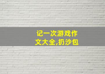 记一次游戏作文大全,扔沙包