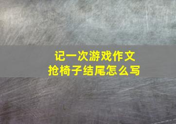 记一次游戏作文抢椅子结尾怎么写