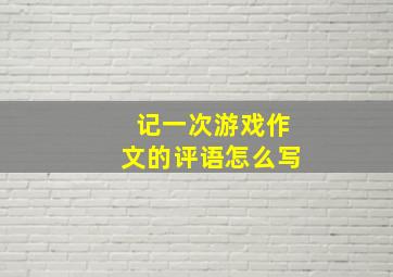 记一次游戏作文的评语怎么写