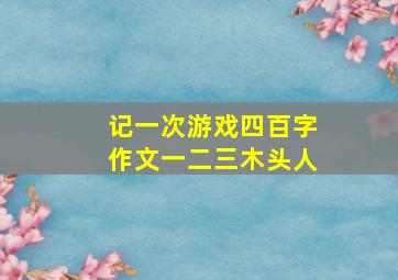 记一次游戏四百字作文一二三木头人