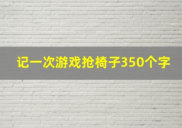 记一次游戏抢椅子350个字