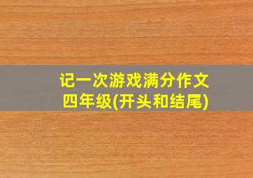 记一次游戏满分作文四年级(开头和结尾)