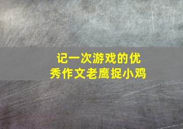 记一次游戏的优秀作文老鹰捉小鸡