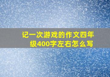 记一次游戏的作文四年级400字左右怎么写