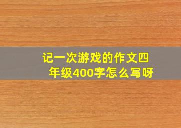 记一次游戏的作文四年级400字怎么写呀