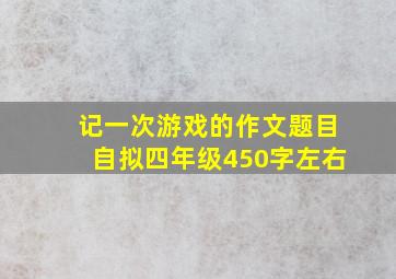 记一次游戏的作文题目自拟四年级450字左右