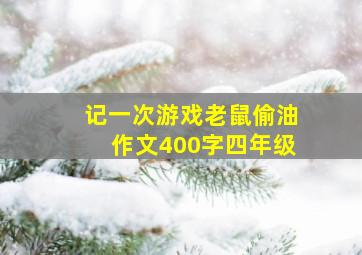 记一次游戏老鼠偷油作文400字四年级