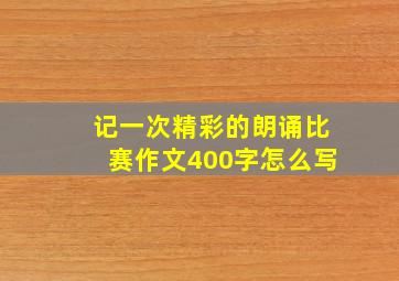 记一次精彩的朗诵比赛作文400字怎么写