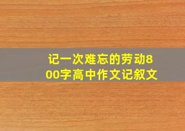 记一次难忘的劳动800字高中作文记叙文