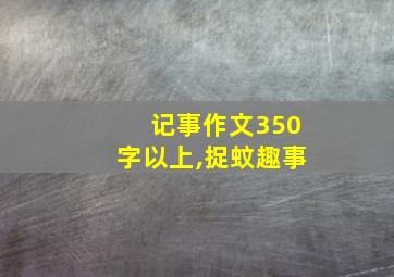 记事作文350字以上,捉蚊趣事