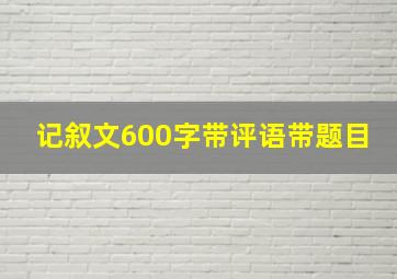 记叙文600字带评语带题目