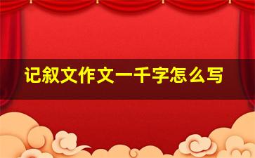 记叙文作文一千字怎么写