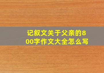 记叙文关于父亲的800字作文大全怎么写