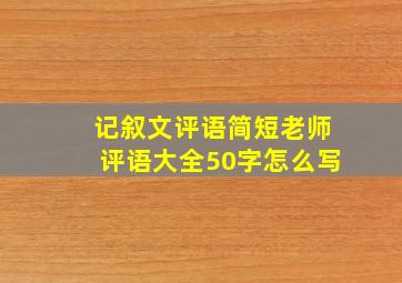 记叙文评语简短老师评语大全50字怎么写