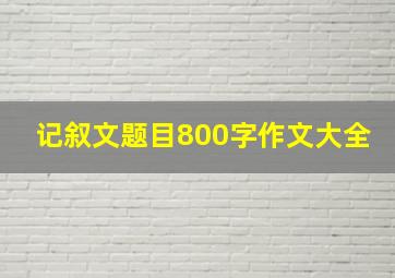 记叙文题目800字作文大全