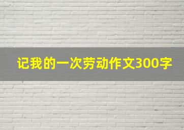 记我的一次劳动作文300字