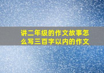 讲二年级的作文故事怎么写三百字以内的作文