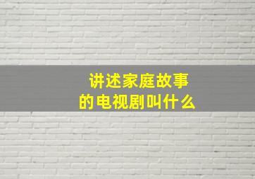 讲述家庭故事的电视剧叫什么