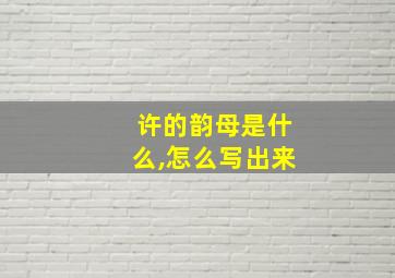 许的韵母是什么,怎么写出来