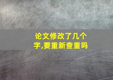 论文修改了几个字,要重新查重吗