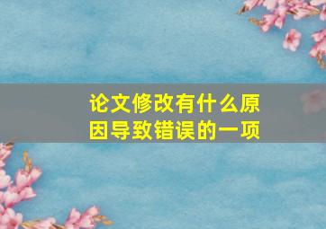 论文修改有什么原因导致错误的一项