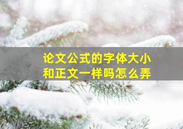 论文公式的字体大小和正文一样吗怎么弄