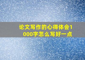 论文写作的心得体会1000字怎么写好一点