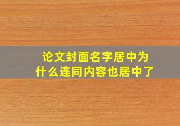 论文封面名字居中为什么连同内容也居中了