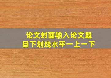 论文封面输入论文题目下划线水平一上一下