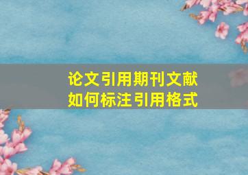 论文引用期刊文献如何标注引用格式