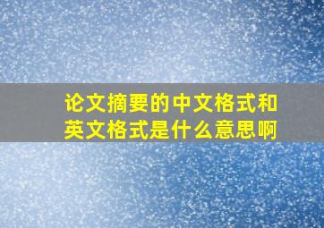 论文摘要的中文格式和英文格式是什么意思啊