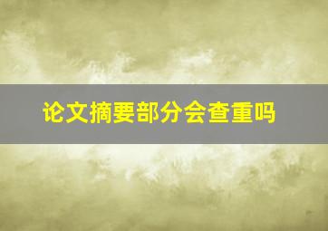 论文摘要部分会查重吗