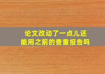 论文改动了一点儿还能用之前的查重报告吗