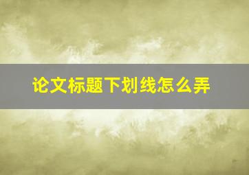 论文标题下划线怎么弄